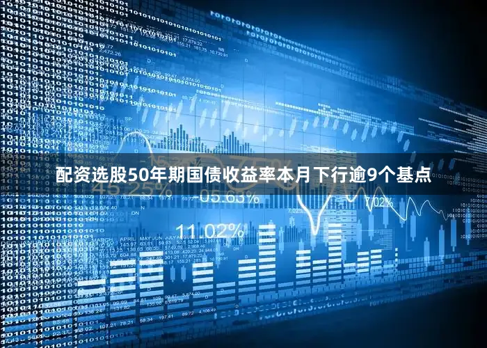 配资选股50年期国债收益率本月下行逾9个基点