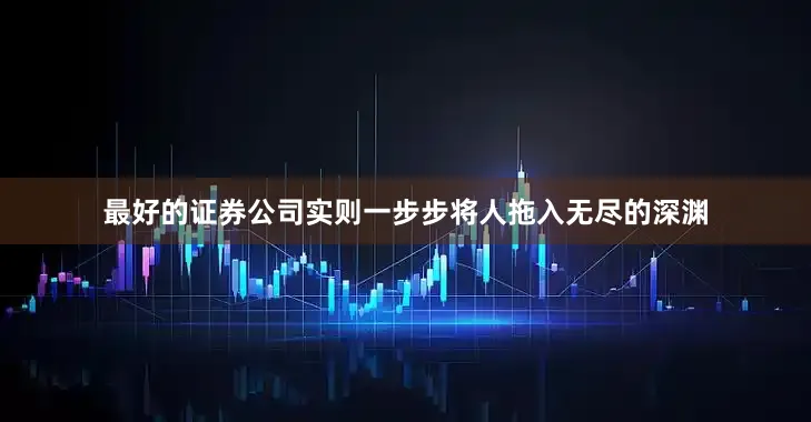 最好的证券公司实则一步步将人拖入无尽的深渊