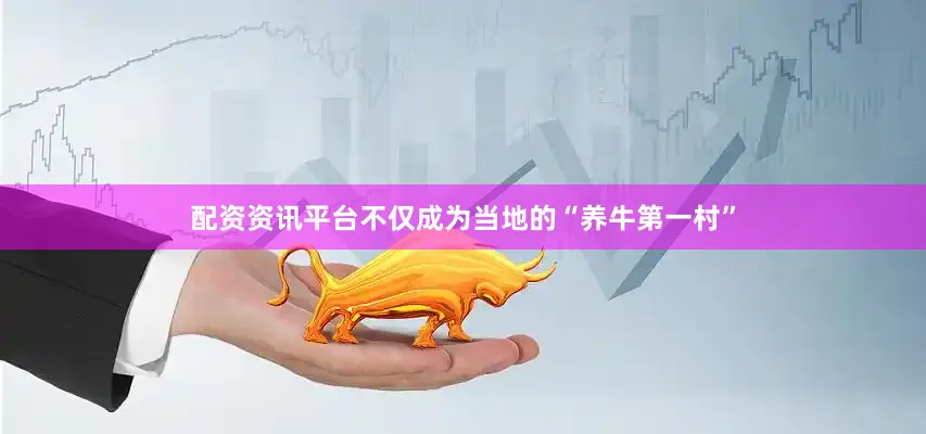 配资资讯平台不仅成为当地的“养牛第一村”