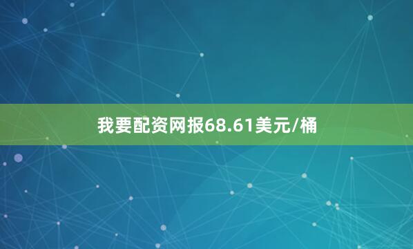 我要配资网报68.61美元/桶