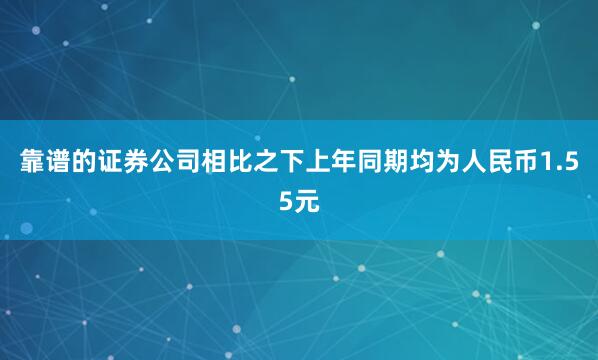 靠谱的证券公司相比之下上年同期均为人民币1.55元
