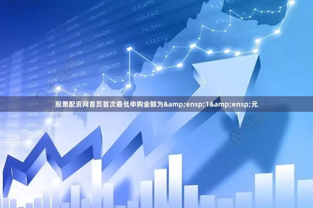 股票配资网首页首次最低申购金额为&ensp;1&ensp;元