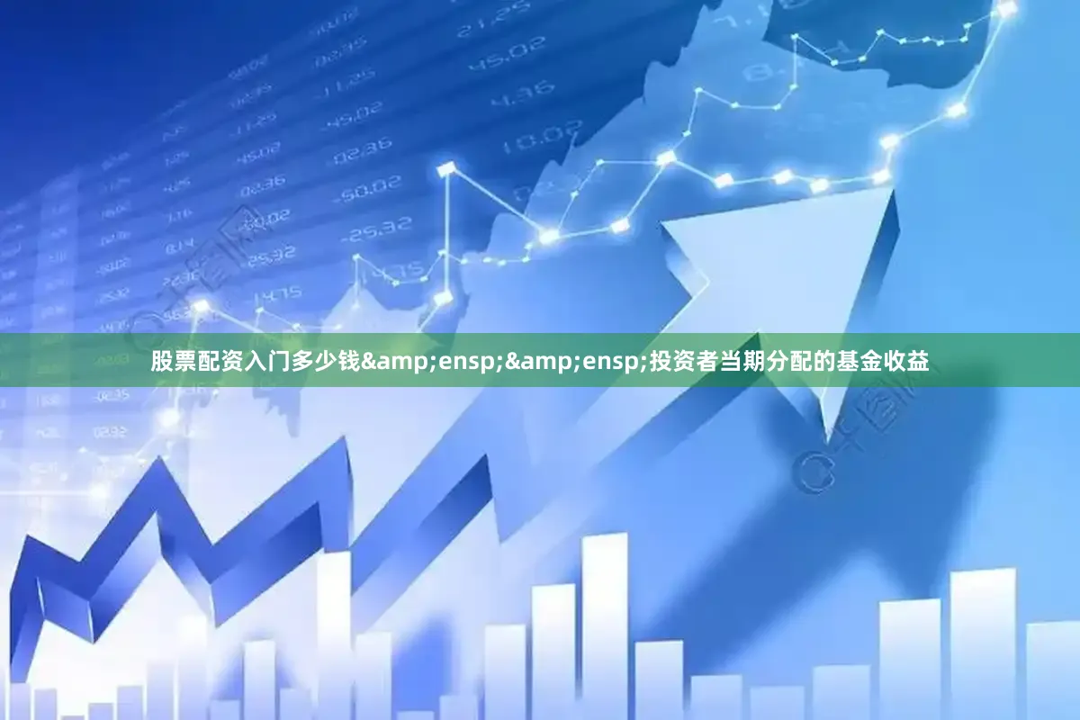 股票配资入门多少钱&ensp;&ensp;投资者当期分配的基金收益