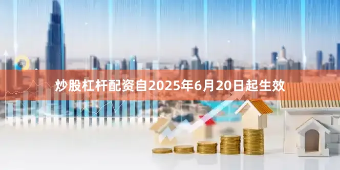 炒股杠杆配资自2025年6月20日起生效