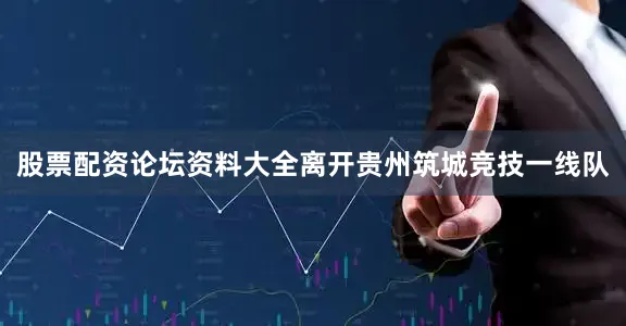 股票配资论坛资料大全离开贵州筑城竞技一线队