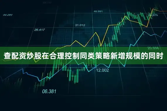 查配资炒股在合理控制同类策略新增规模的同时