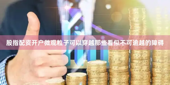 股指配资开户微观粒子可以穿越那些看似不可逾越的障碍