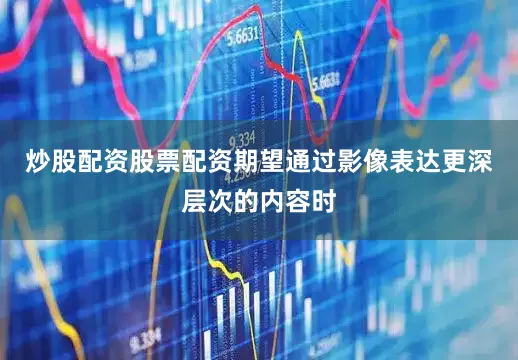 炒股配资股票配资期望通过影像表达更深层次的内容时