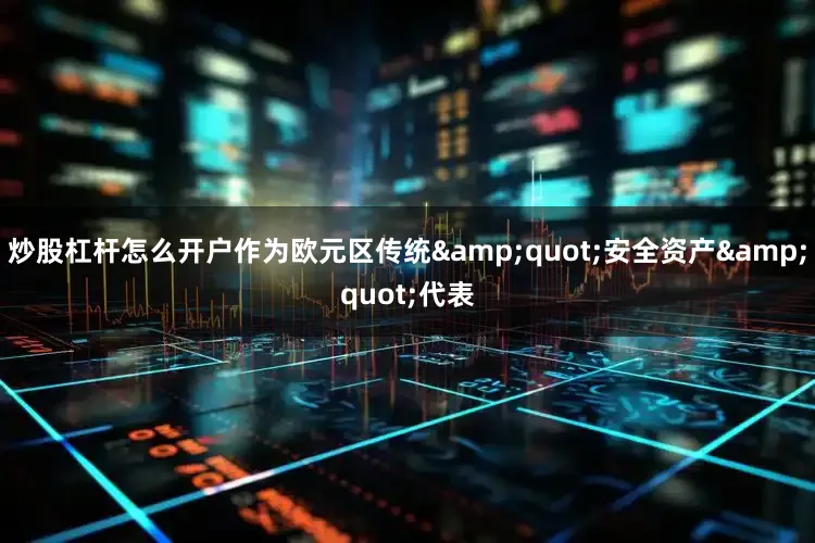 炒股杠杆怎么开户作为欧元区传统&quot;安全资产&quot;代表