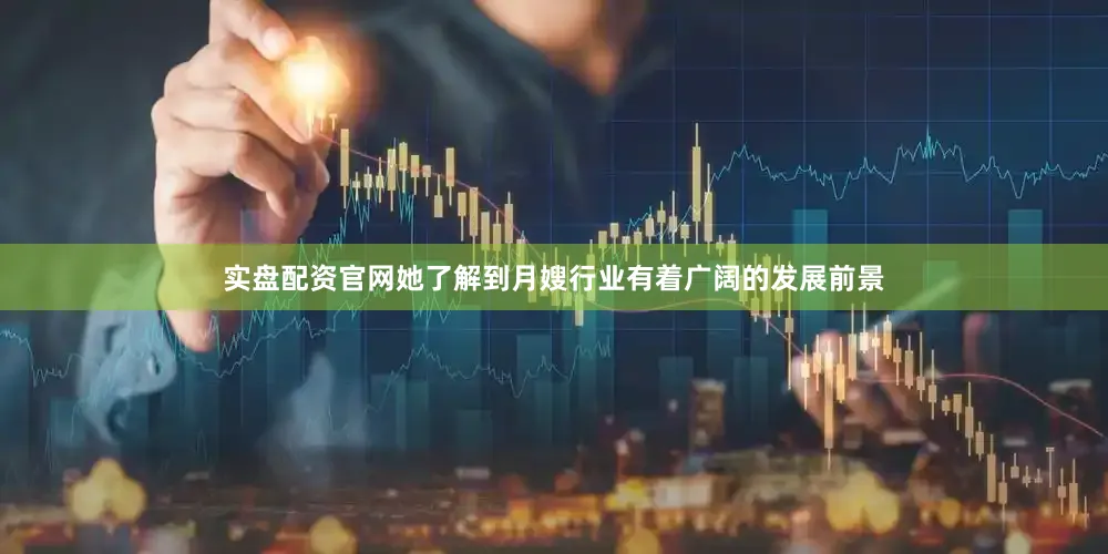 实盘配资官网她了解到月嫂行业有着广阔的发展前景