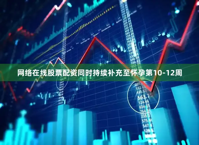 网络在线股票配资同时持续补充至怀孕第10-12周