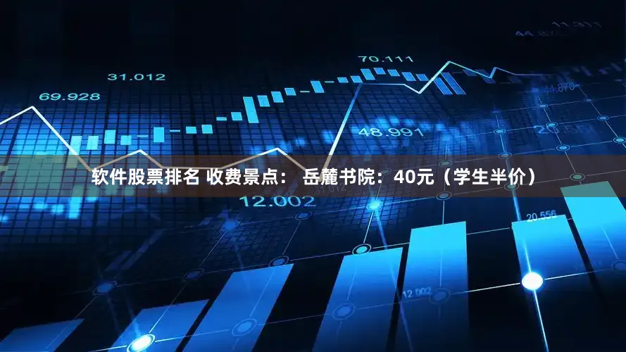 软件股票排名 收费景点： 岳麓书院：40元（学生半价）
