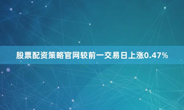 股票配资策略官网较前一交易日上涨0.47%