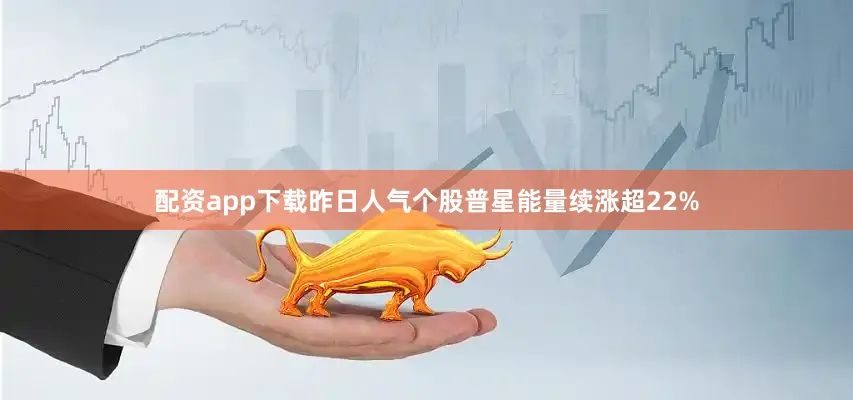 配资app下载昨日人气个股普星能量续涨超22%