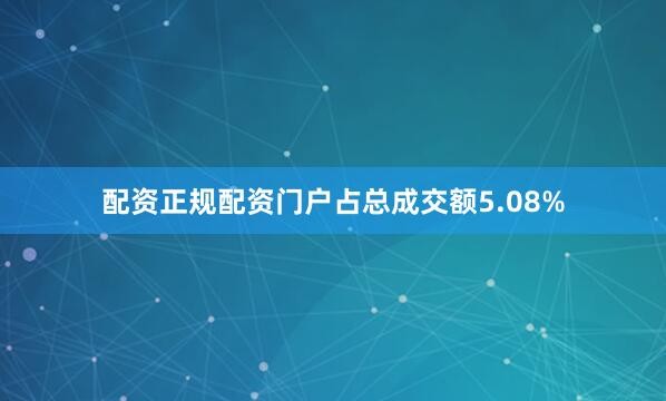 配资正规配资门户占总成交额5.08%