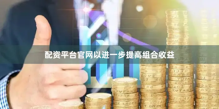 配资平台官网以进一步提高组合收益