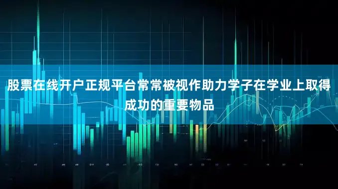 股票在线开户正规平台常常被视作助力学子在学业上取得成功的重要物品