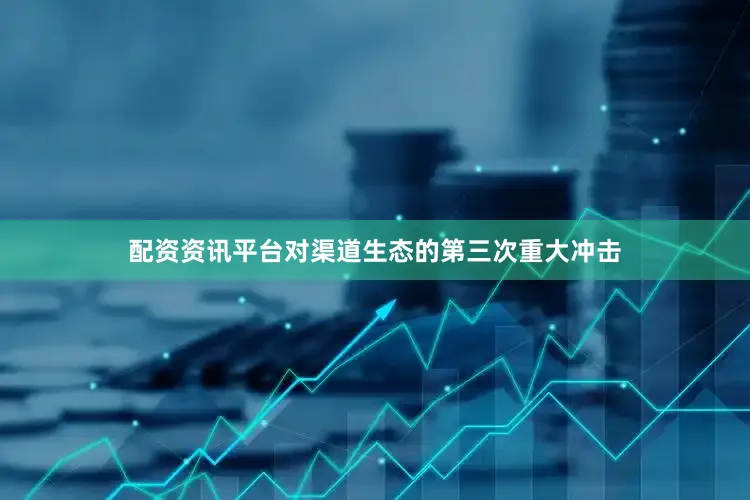 配资资讯平台对渠道生态的第三次重大冲击