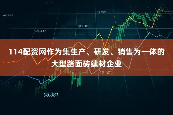 114配资网作为集生产、研发、销售为一体的大型路面砖建材企业