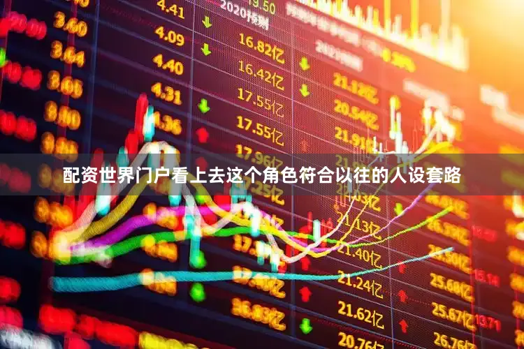 配资世界门户看上去这个角色符合以往的人设套路