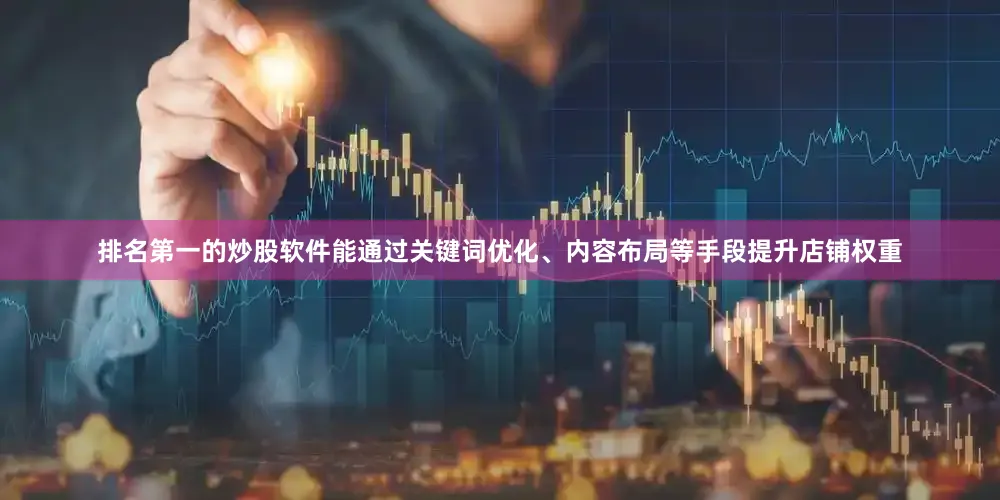 排名第一的炒股软件能通过关键词优化、内容布局等手段提升店铺权重