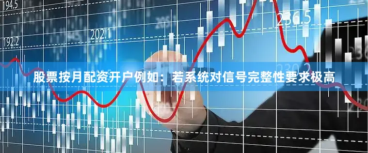 股票按月配资开户例如：若系统对信号完整性要求极高