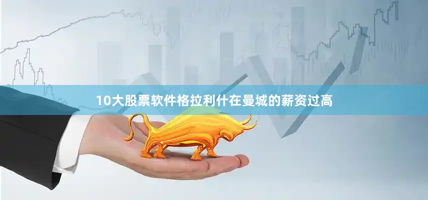 10大股票软件格拉利什在曼城的薪资过高