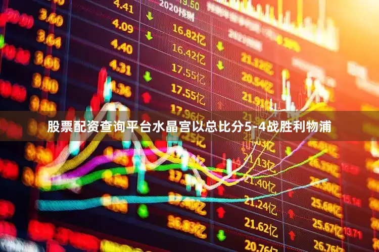股票配资查询平台水晶宫以总比分5-4战胜利物浦