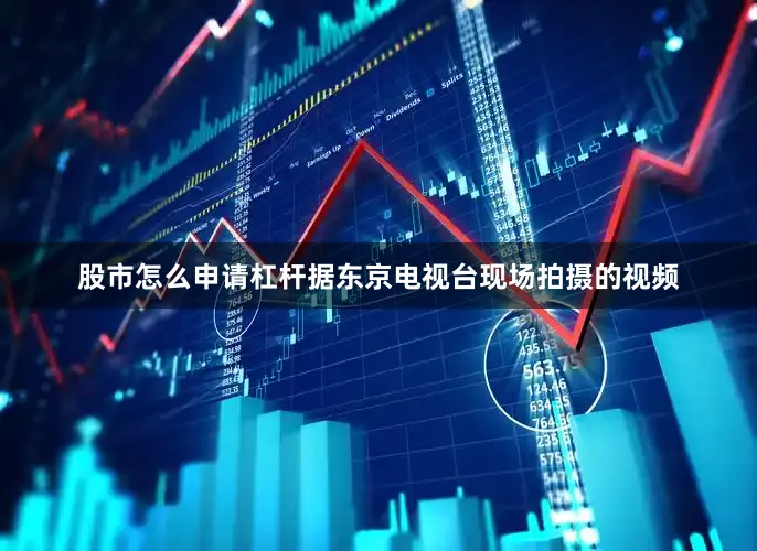 股市怎么申请杠杆据东京电视台现场拍摄的视频