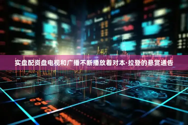 实盘配资盘电视和广播不断播放着对本·拉登的悬赏通告
