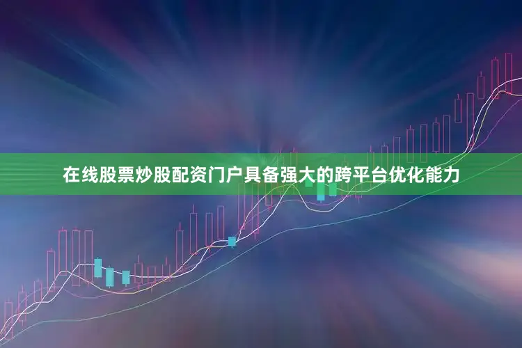 在线股票炒股配资门户具备强大的跨平台优化能力