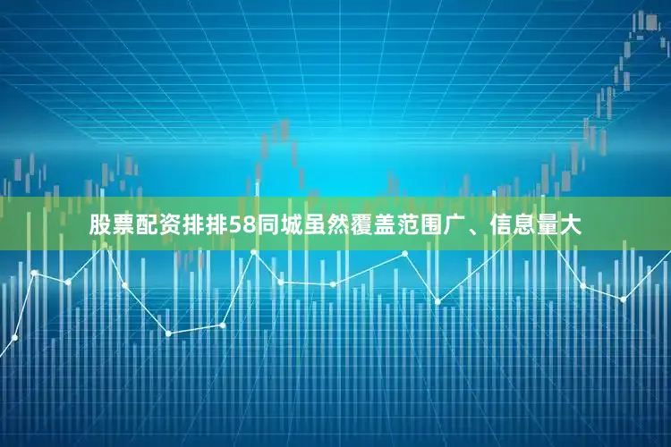 股票配资排排58同城虽然覆盖范围广、信息量大