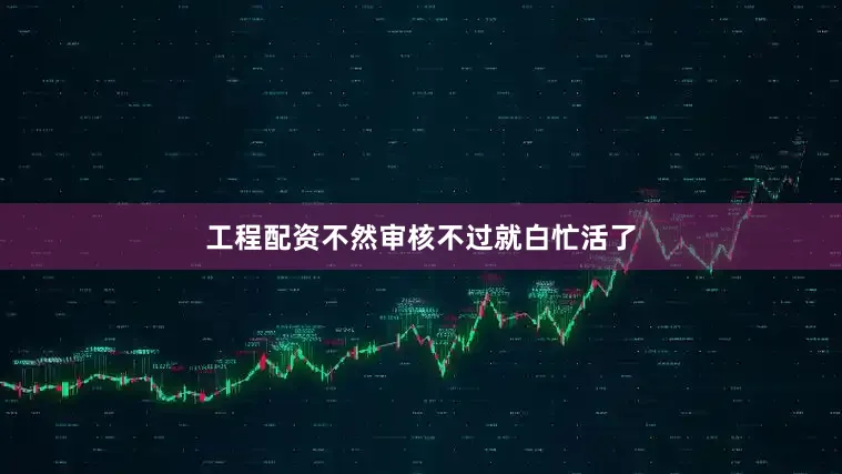 工程配资不然审核不过就白忙活了