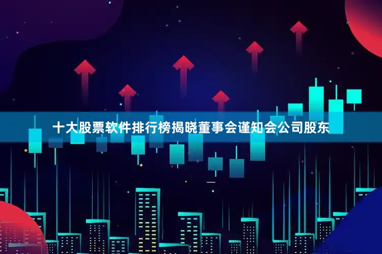 十大股票软件排行榜揭晓董事会谨知会公司股东