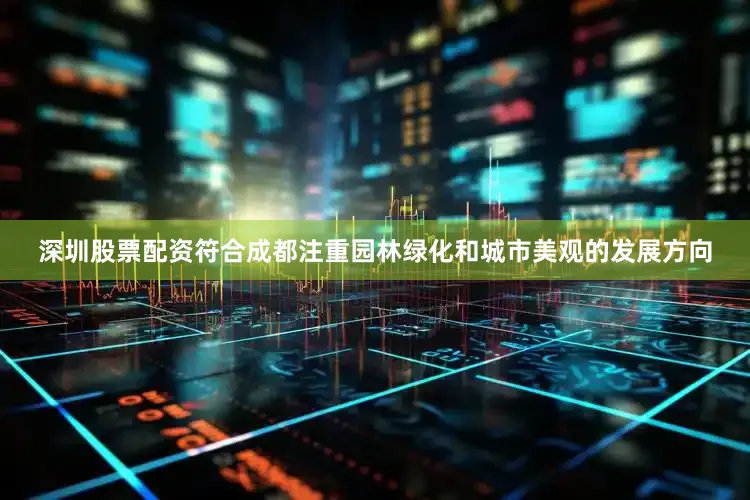 深圳股票配资符合成都注重园林绿化和城市美观的发展方向
