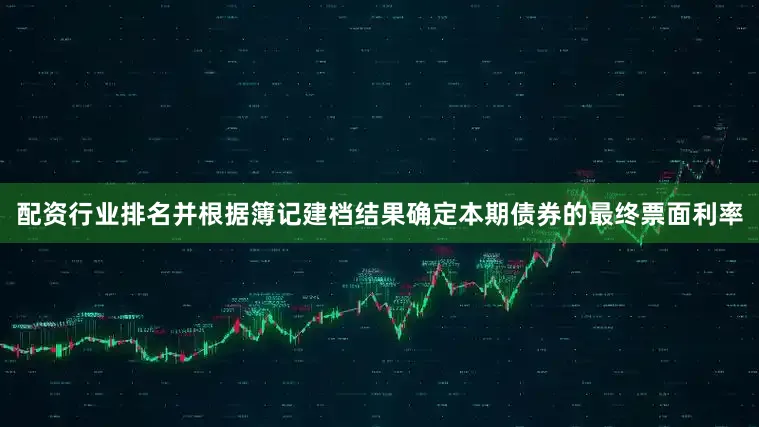 配资行业排名并根据簿记建档结果确定本期债券的最终票面利率