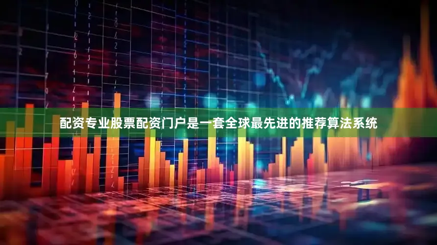 配资专业股票配资门户是一套全球最先进的推荐算法系统
