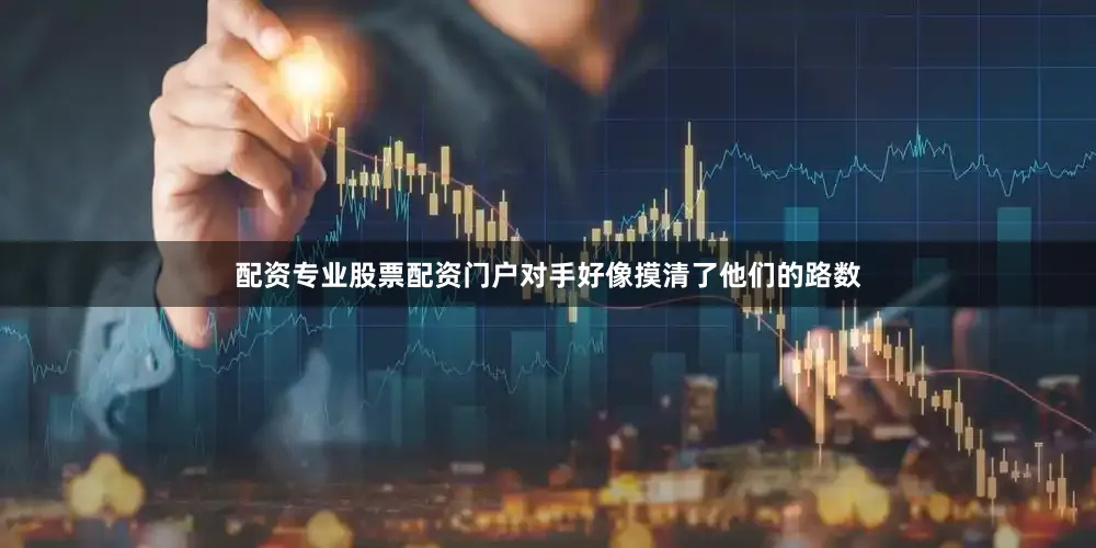 配资专业股票配资门户对手好像摸清了他们的路数