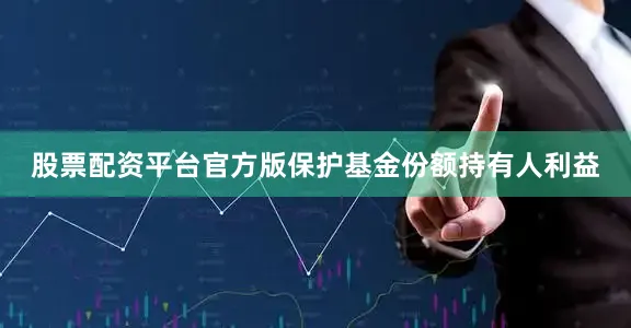 股票配资平台官方版保护基金份额持有人利益
