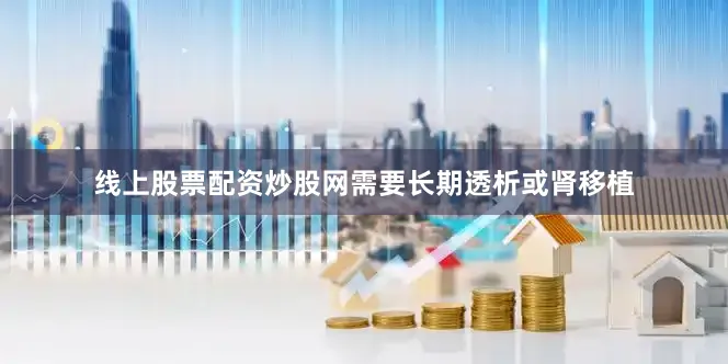 线上股票配资炒股网需要长期透析或肾移植