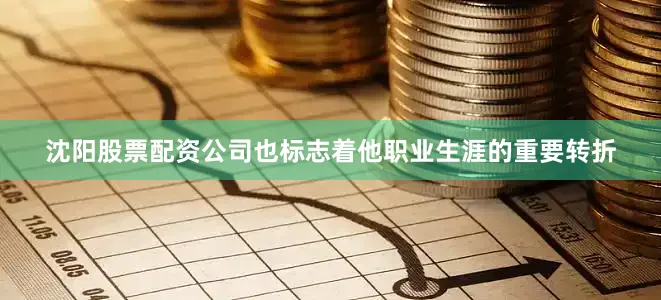 沈阳股票配资公司也标志着他职业生涯的重要转折