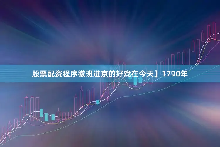 股票配资程序徽班进京的好戏在今天】1790年