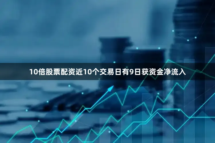 10倍股票配资近10个交易日有9日获资金净流入
