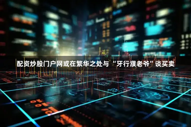 配资炒股门户网或在繁华之处与 “牙行濮老爷”谈买卖