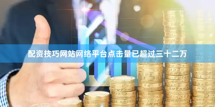 配资技巧网站网络平台点击量已超过三十二万